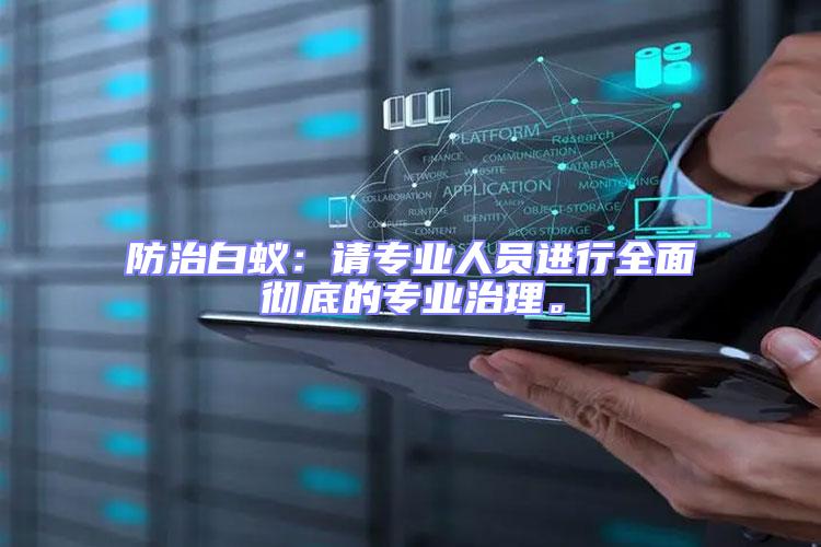 防治白蟻:請(qǐng)專業(yè)人員進(jìn)行全面徹底的專業(yè)治理。