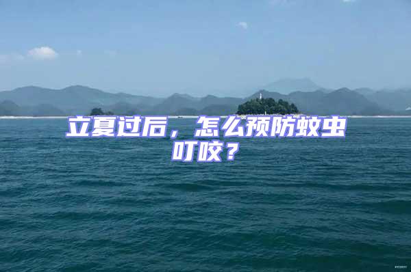 立夏過后，怎么預防蚊蟲叮咬？