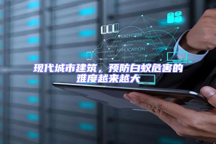 現代城市建筑,預防白蟻危害的難度越來越大