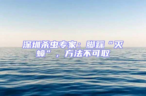 深圳殺蟲(chóng)專家:腳踩“滅蟑”,方法不可取