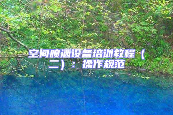 空間噴灑設(shè)備培訓(xùn)教程(二):操作規(guī)范