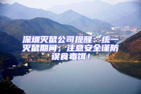 深圳滅鼠公司提醒：統一滅鼠期間，注意安全謹防誤食毒餌！
