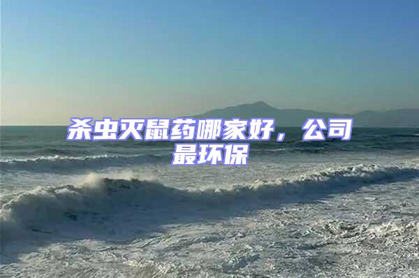 殺蟲滅鼠藥哪家好,公司最環保