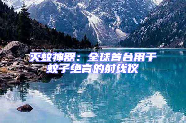 滅蚊神器:全球首臺用于蚊子絕育的射線儀