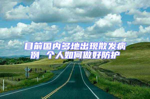 目前國內(nèi)多地出現(xiàn)散發(fā)病例 個(gè)人如何做好防護(hù)
