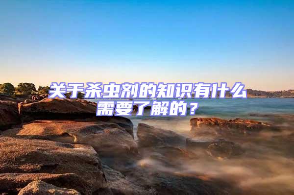 關于殺蟲劑的知識有什么需要了解的?