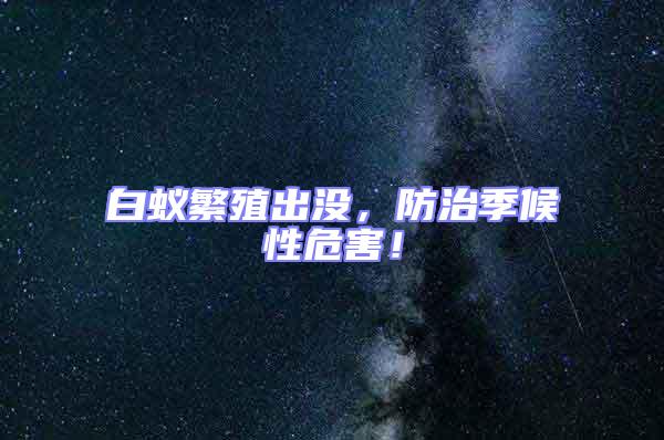 白蟻繁殖出沒(méi),防治季候性危害!
