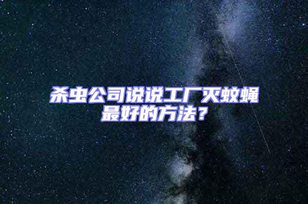 殺蟲(chóng)公司說(shuō)說(shuō)工廠滅蚊蠅最好的方法?