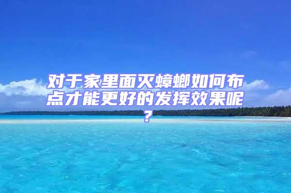 對于家里面滅蟑螂如何布點才能更好的發(fā)揮效果呢?