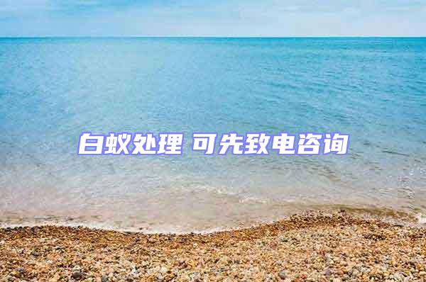 白蟻處理 可先致電咨詢