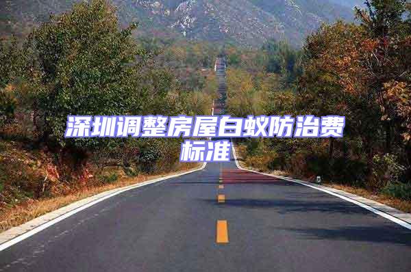 深圳調(diào)整房屋白蟻防治費(fèi)標(biāo)準(zhǔn)