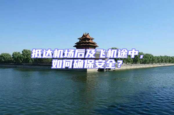 抵達機場后及飛機途中,如何確保安全?