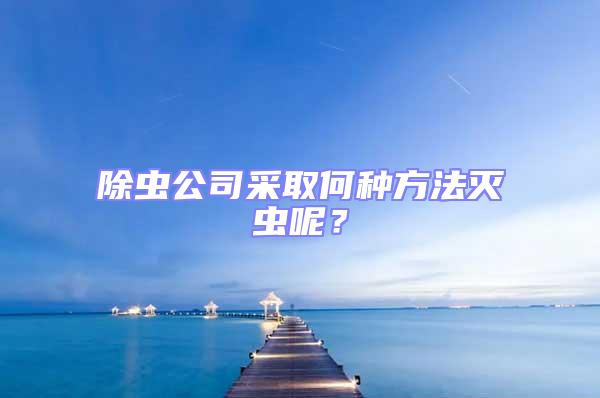 除蟲公司采取何種方法滅蟲呢?