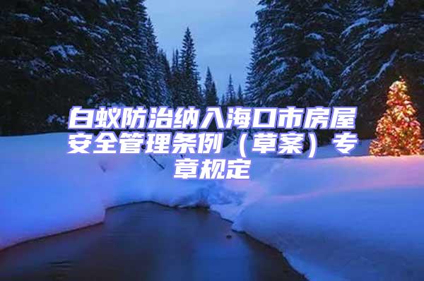 白蟻防治納入海口市房屋安全管理條例(草案)專章規定