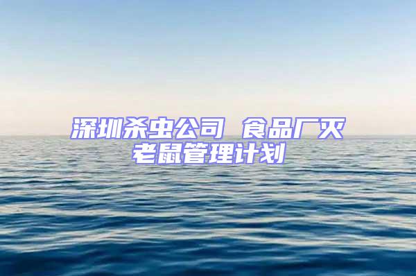 深圳殺蟲公司 食品廠滅老鼠管理計(jì)劃