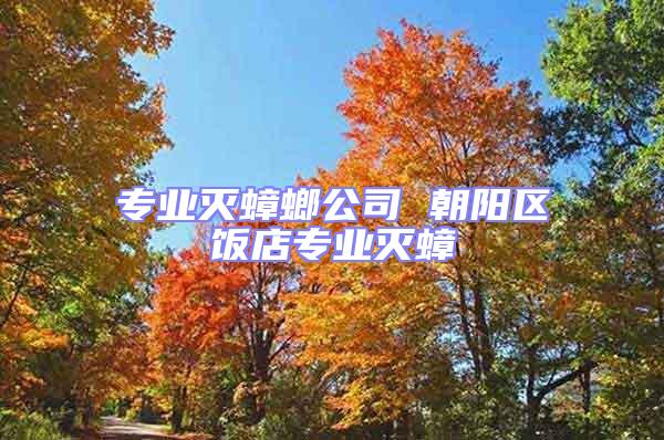 專業(yè)滅蟑螂公司 朝陽區(qū)飯店專業(yè)滅蟑