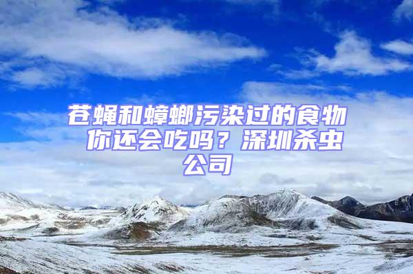 蒼蠅和蟑螂污染過的食物 你還會吃嗎？深圳殺蟲公司