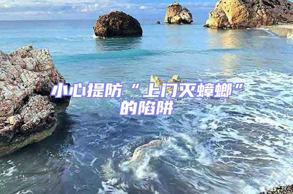 小心提防“上門(mén)滅蟑螂”的陷阱