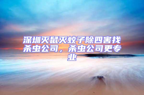 深圳滅鼠滅蚊子除四害找殺蟲公司,殺蟲公司更專業