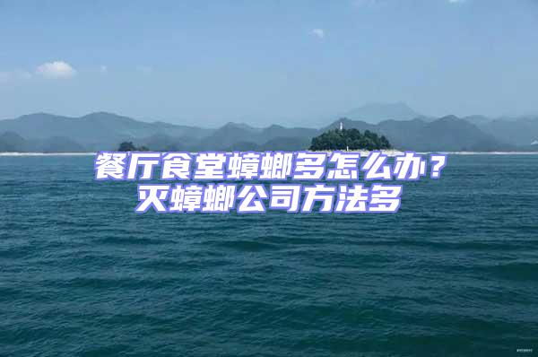 餐廳食堂蟑螂多怎么辦?滅蟑螂公司方法多