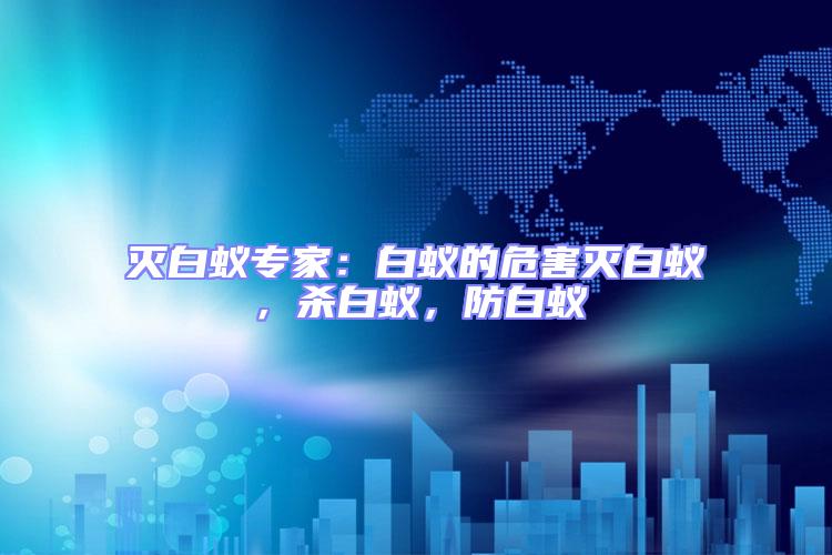 滅白蟻專家:白蟻的危害滅白蟻,殺白蟻,防白蟻