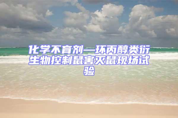 化學(xué)不育劑—環(huán)丙醇類衍生物控制鼠害滅鼠現(xiàn)場試驗(yàn)