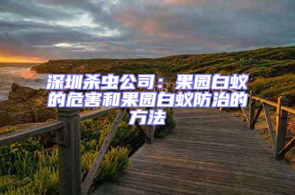 深圳殺蟲公司:果園白蟻的危害和果園白蟻防治的方法