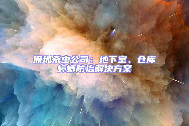 深圳殺蟲公司:地下室、倉庫蟑螂防治解決方案