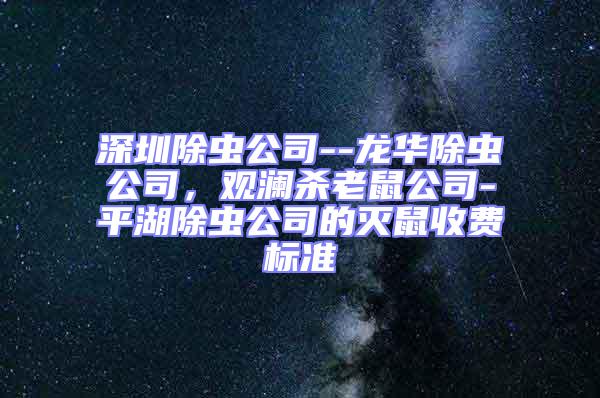 深圳除蟲公司--龍華除蟲公司，觀瀾殺老鼠公司-平湖除蟲公司的滅鼠收費標準