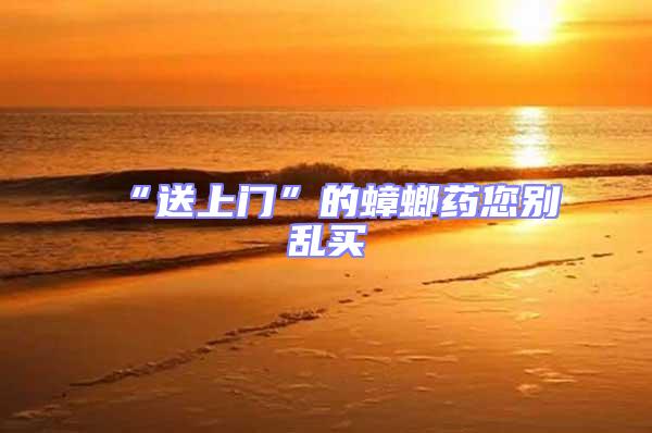 “送上門(mén)”的蟑螂藥您別亂買(mǎi)