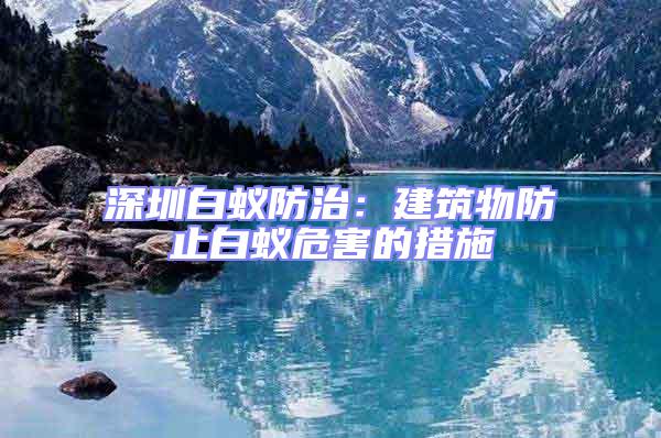 深圳白蟻防治:建筑物防止白蟻危害的措施