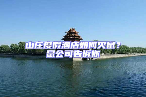 山莊度假酒店如何滅鼠?鼠公司告訴你