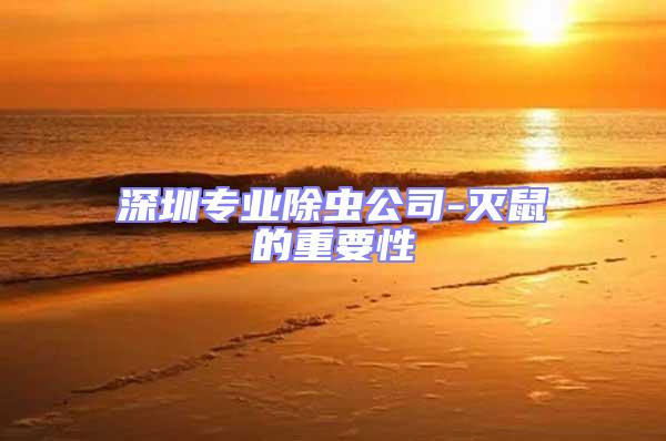 深圳專業(yè)除蟲公司-滅鼠的重要性