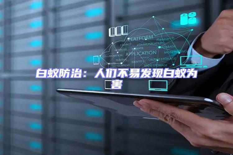 白蟻防治:人們不易發現白蟻為害