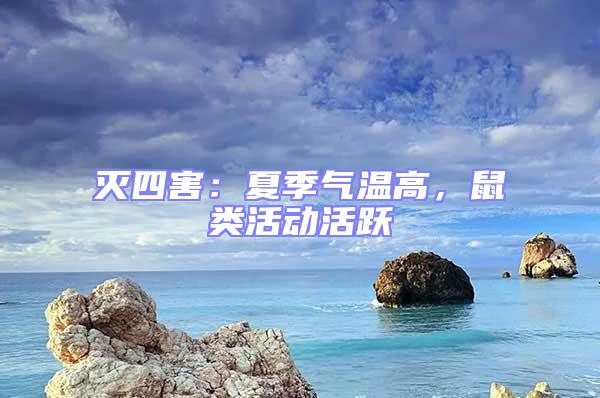 滅四害：夏季氣溫高，鼠類活動活躍