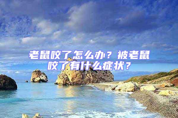 老鼠咬了怎么辦？被老鼠咬了有什么癥狀？