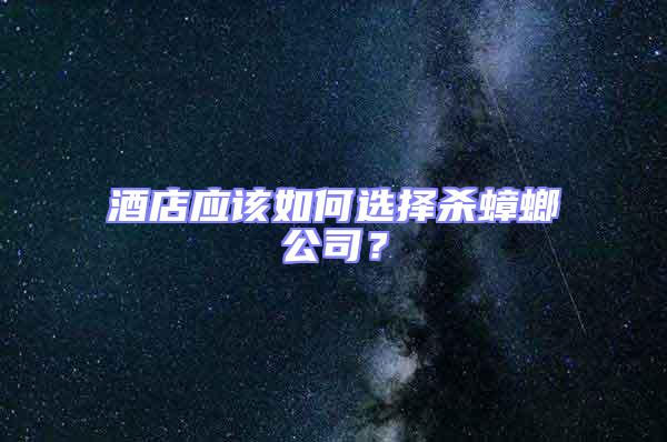 酒店應(yīng)該如何選擇殺蟑螂公司?