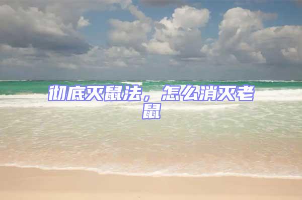 徹底滅鼠法，怎么消滅老鼠