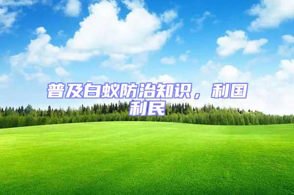 普及白蟻防治知識,利國利民
