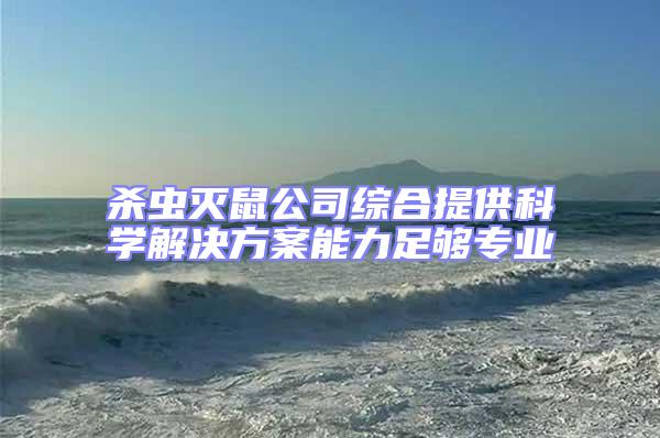 殺蟲滅鼠公司綜合提供科學(xué)解決方案能力足夠?qū)I(yè)