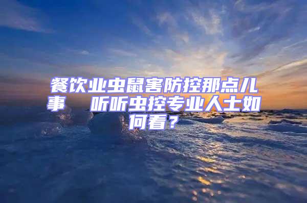 餐飲業蟲鼠害防控那點兒事  聽聽蟲控專業人士如何看?