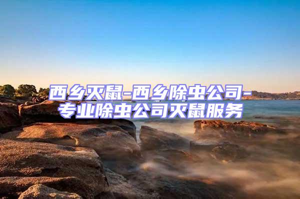 西鄉(xiāng)滅鼠-西鄉(xiāng)除蟲公司-專業(yè)除蟲公司滅鼠服務(wù)