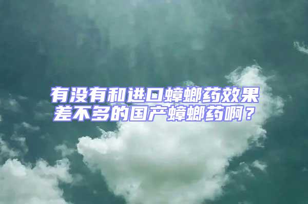 有沒有和進(jìn)口蟑螂藥效果差不多的國產(chǎn)蟑螂藥啊?