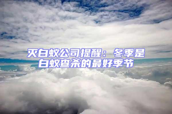 滅白蟻公司提醒:冬季是白蟻查殺的最好季節