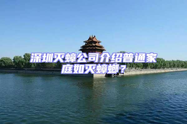 深圳滅蟑公司介紹普通家庭如滅蟑螂?