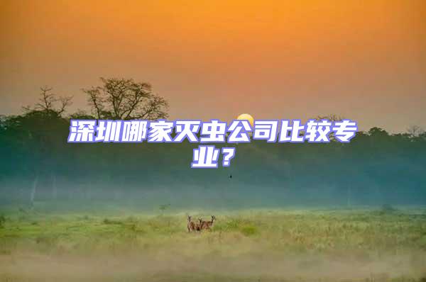 深圳哪家滅蟲公司比較專業?