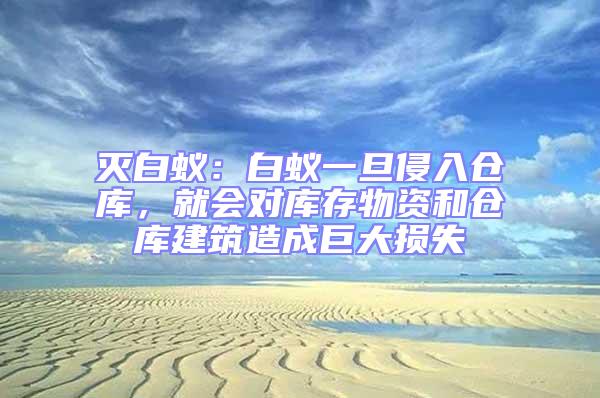 滅白蟻:白蟻一旦侵入倉(cāng)庫(kù),就會(huì)對(duì)庫(kù)存物資和倉(cāng)庫(kù)建筑造成巨大損失
