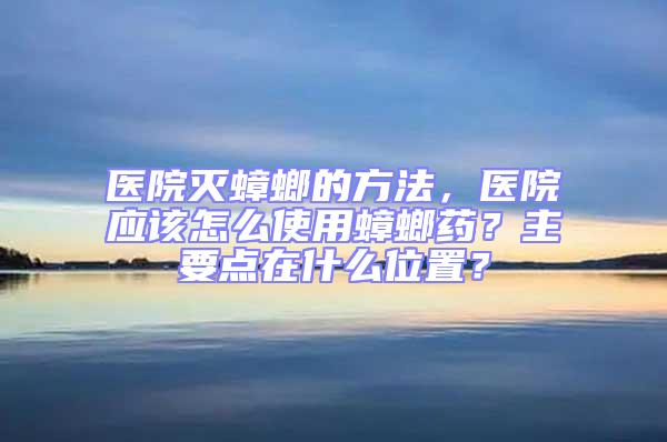 醫院滅蟑螂的方法,醫院應該怎么使用蟑螂藥?主要點在什么位置?