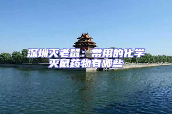 深圳滅老鼠:常用的化學滅鼠藥物有哪些