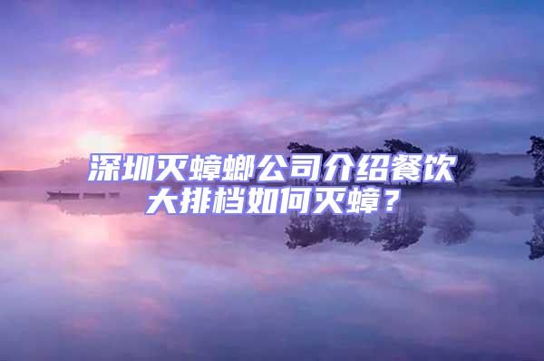 深圳滅蟑螂公司介紹餐飲大排檔如何滅蟑?